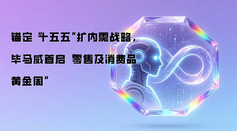 锚定“十五五”扩内需战略，毕马威首启“零售及消费品黄金周”