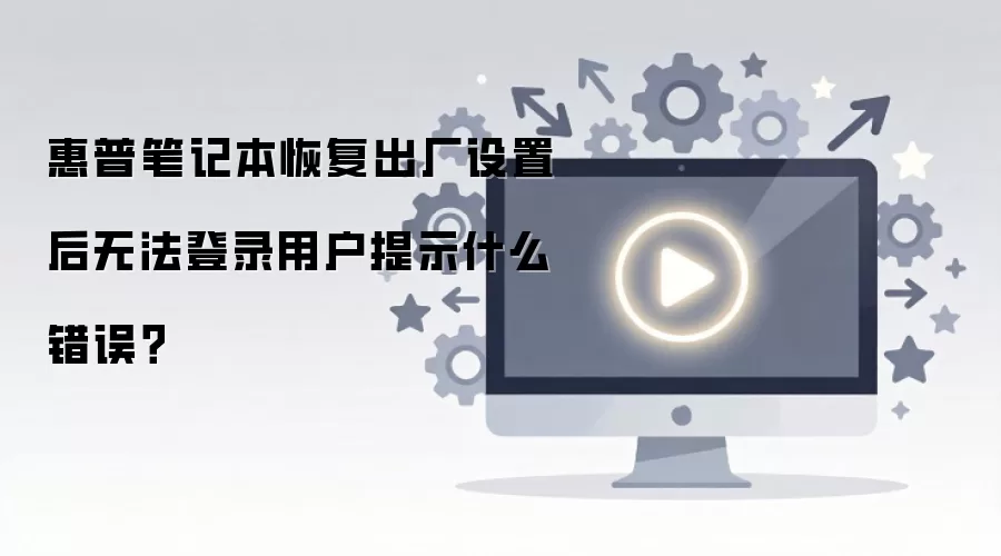 惠普笔记本恢复出厂设置后无法登录用户提示什么错误？