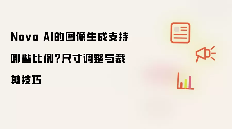 Nova AI的图像生成支持哪些比例?尺寸调整与裁剪技巧