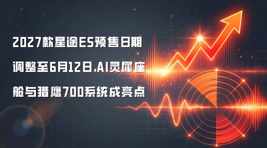 2027款星途ES预售日期调整至6月12日,AI灵犀座舱与猎鹰700系统成亮点