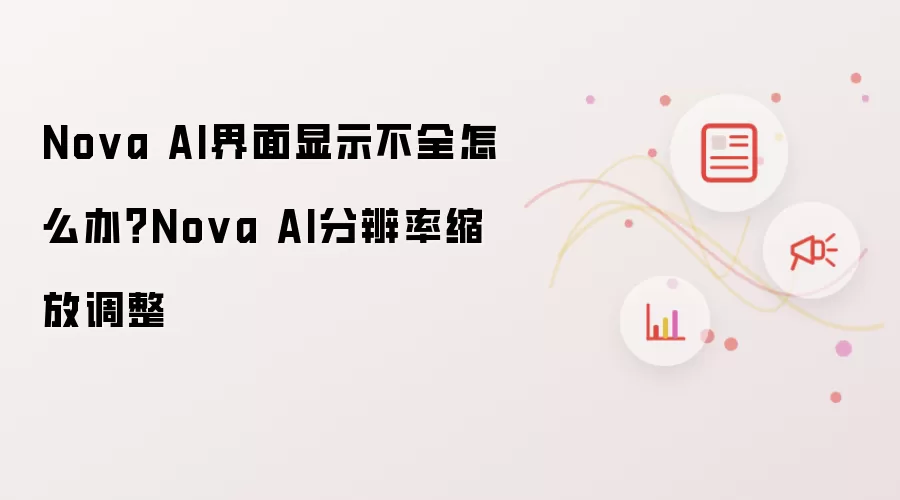 Nova AI界面显示不全怎么办？Nova AI分辨率缩放调整