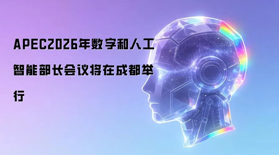 APEC2026年数字和人工智能部长会议将在成都举行