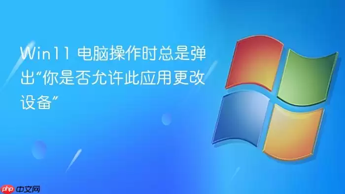 Win11 电脑操作时总是弹出“你是否允许此应用更改设备”