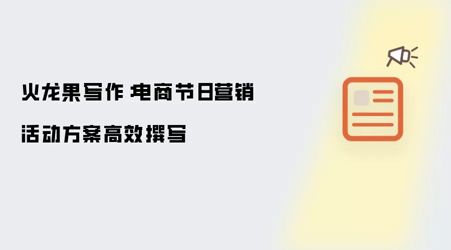 火龙果写作:电商节日营销活动方案高效撰写