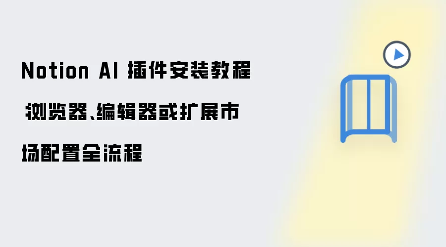 Notion AI 插件安装教程：浏览器、编辑器或扩展市场配置全流程