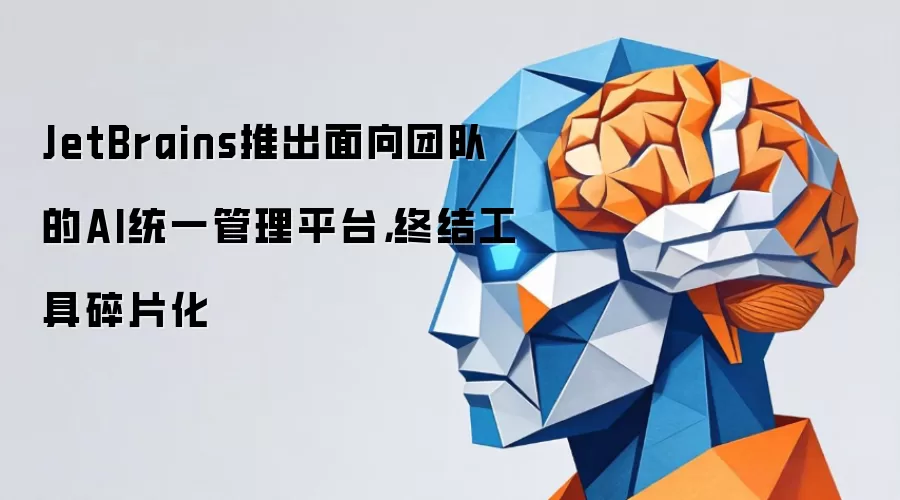 JetBrains推出面向团队的AI统一管理平台,终结工具碎片化