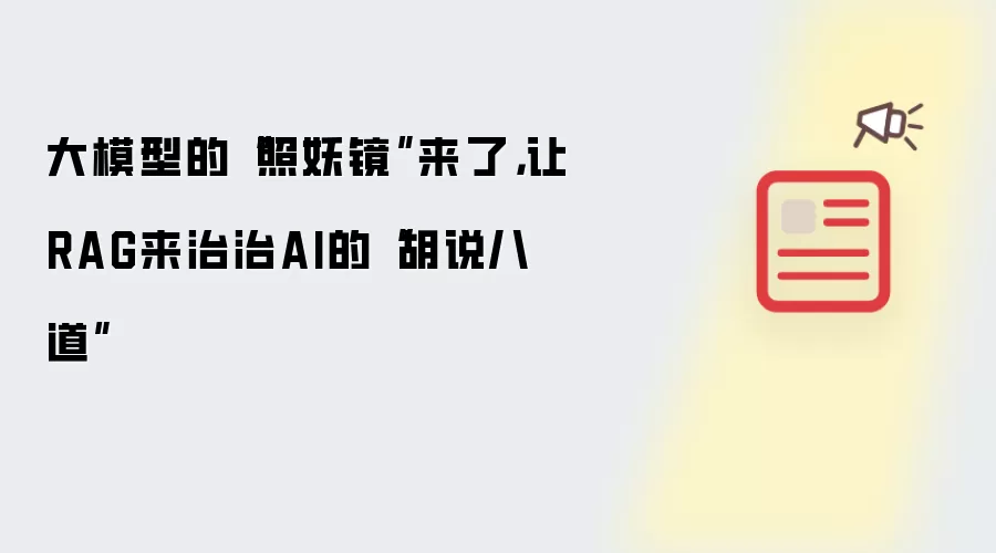 大模型的“照妖镜”来了,让RAG来治治AI的“胡说八道”