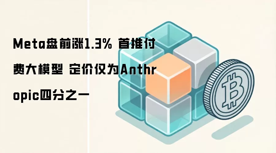 Meta 盘前上涨 1.3%，发布 Muse Spark 1.1 付费大模型，定价仅为 Anthropic 四分之一