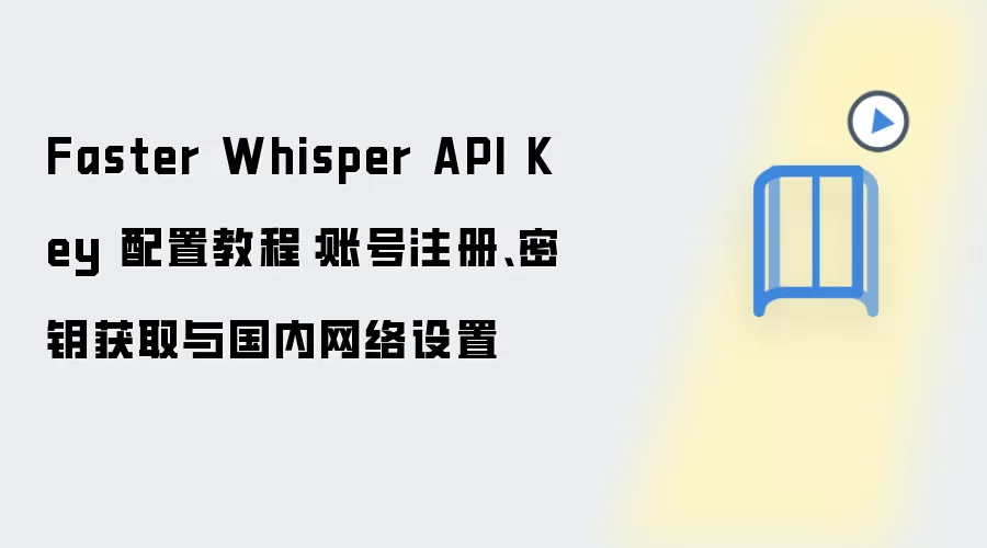 Faster Whisper API Key 配置教程:账号注册、密钥获取与国内网络设置