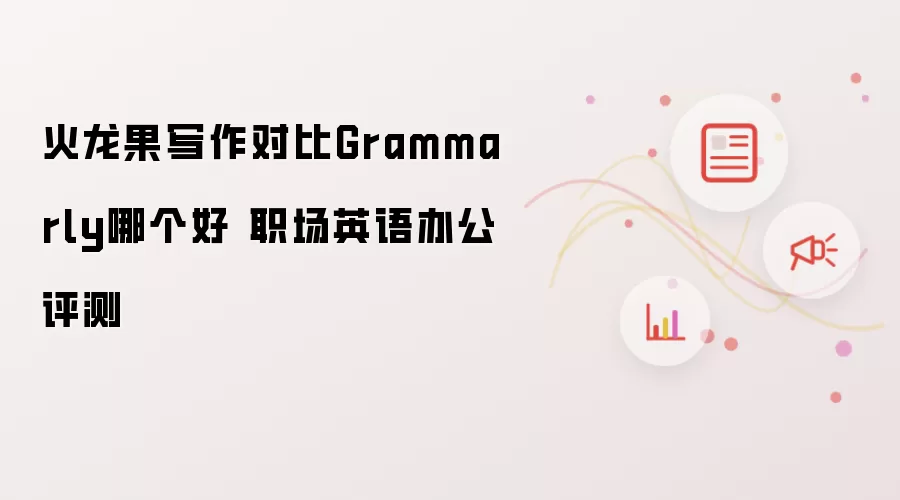 火龙果写作对比Grammarly哪个好 职场英语办公评测