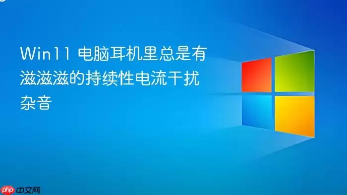 Win11 电脑耳机里总是有滋滋滋的持续性电流干扰杂音