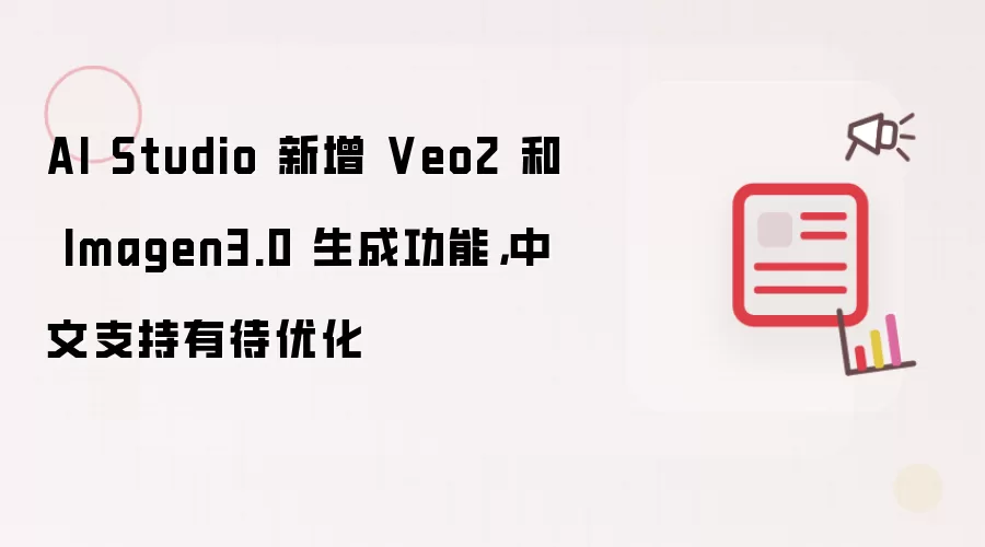 AI Studio 新增 Veo 2 和 Imagen3.0 生成功能，中文支持有待优化