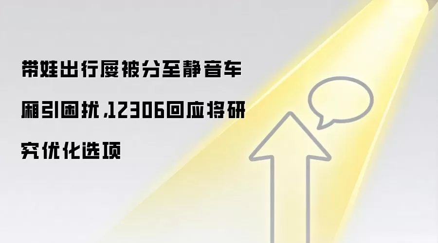 带娃出行屡被分至静音车厢引困扰，12306回应将研究优化选项