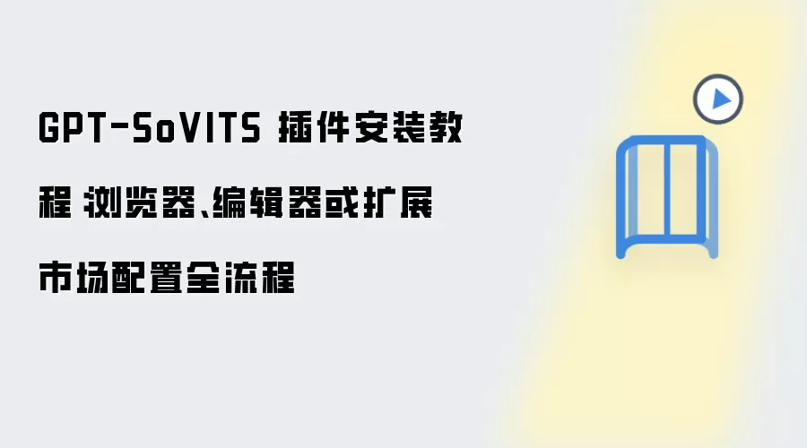 GPT-SoVITS 插件安装教程:浏览器、编辑器或扩展市场配置全流程