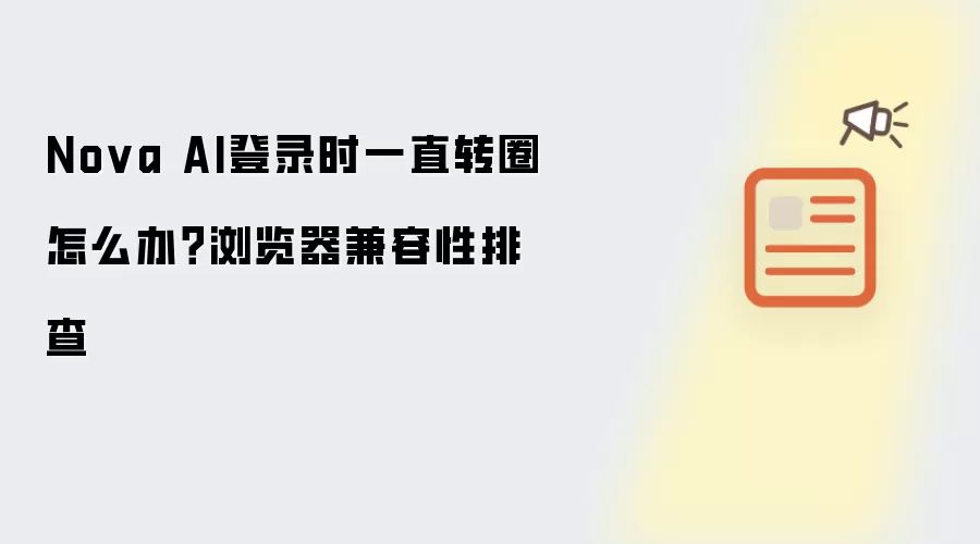 Nova AI登录时一直转圈怎么办?浏览器兼容性排查