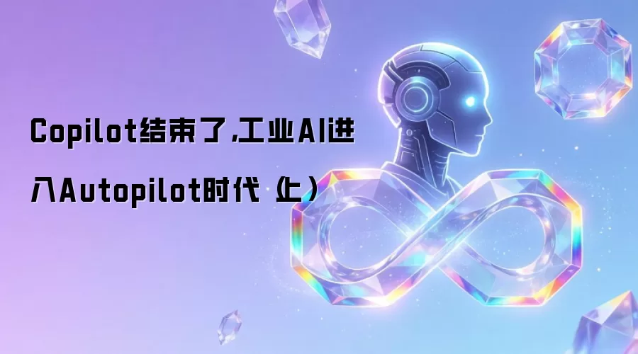 Copilot结束了，工业AI进入Autopilot时代（上）