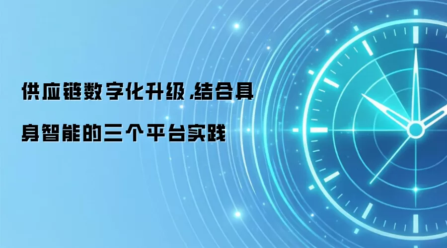 供应链数字化升级,结合具身智能的三个平台实践
