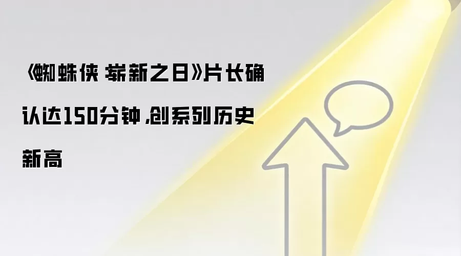 《蜘蛛侠:崭新之日》片长确认达150分钟,创系列历史新高