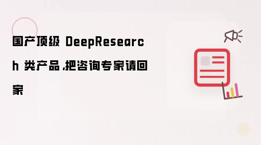 国产顶级 DeepResearch 类产品,把咨询专家请回家
