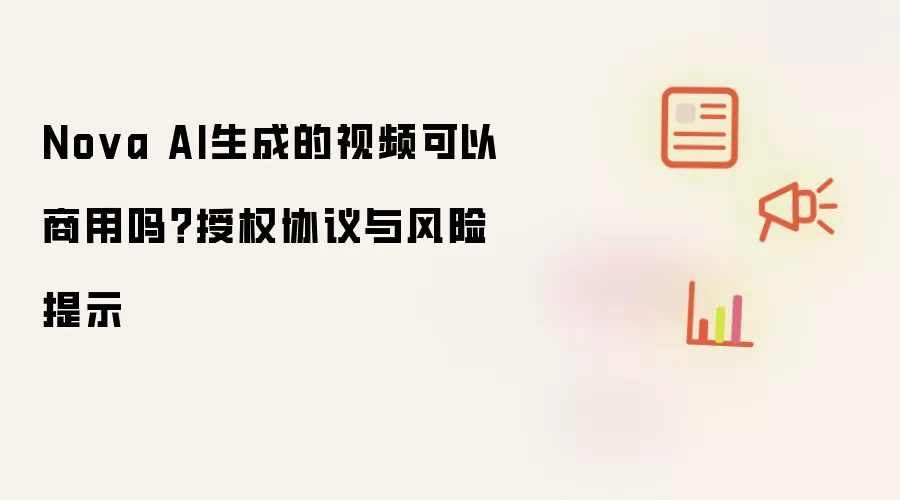 Nova AI生成的视频可以商用吗?授权协议与风险提示