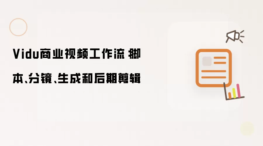 Vidu商业视频工作流：脚本、分镜、生成和后期剪辑