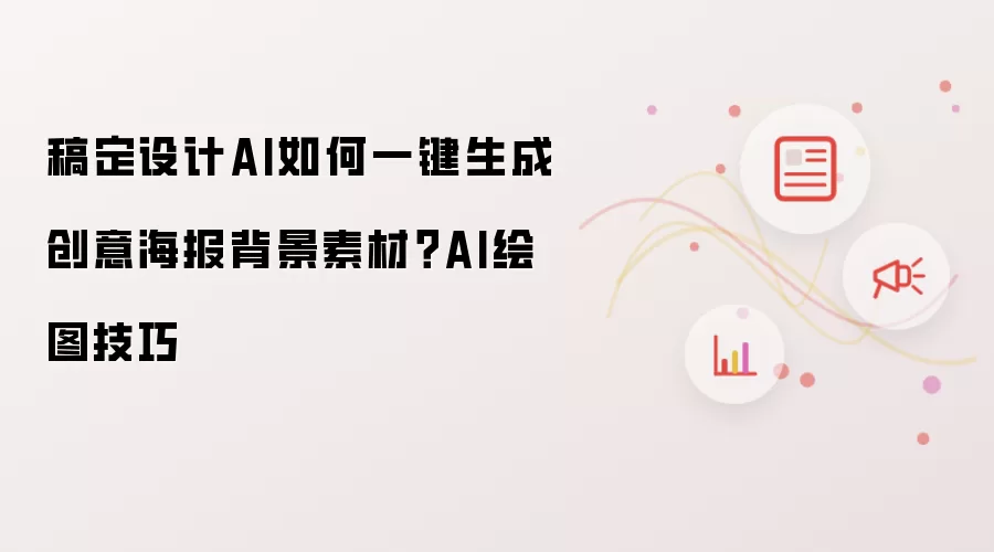 稿定设计AI如何一键生成创意海报背景素材？AI绘图技巧