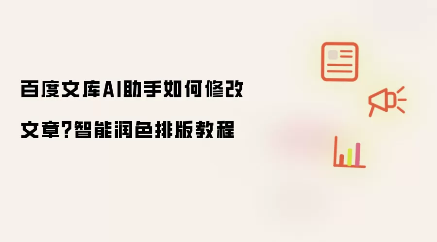 百度文库AI助手如何修改文章？智能润色排版教程
