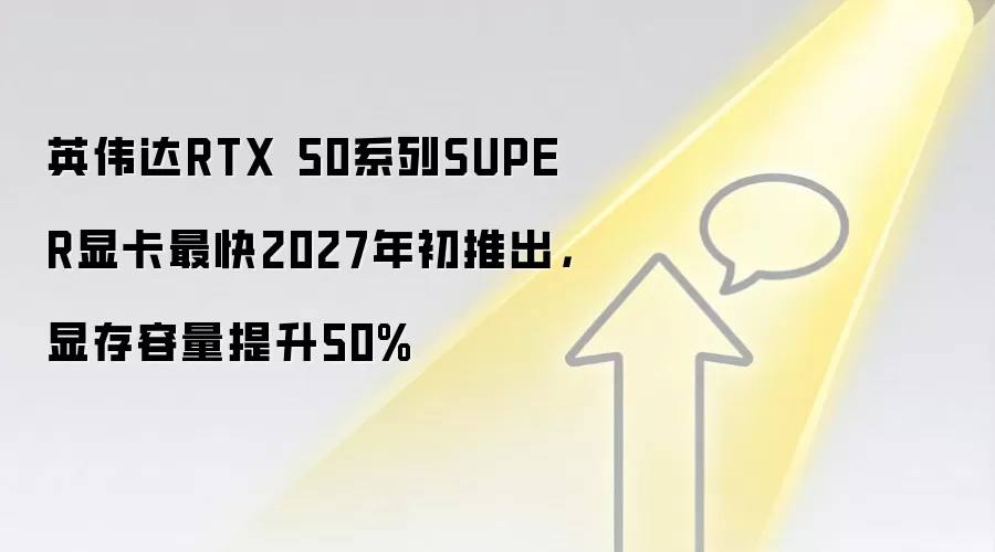 英伟达RTX 50系列SUPER显卡最快2027年初推出，显存容量提升50%