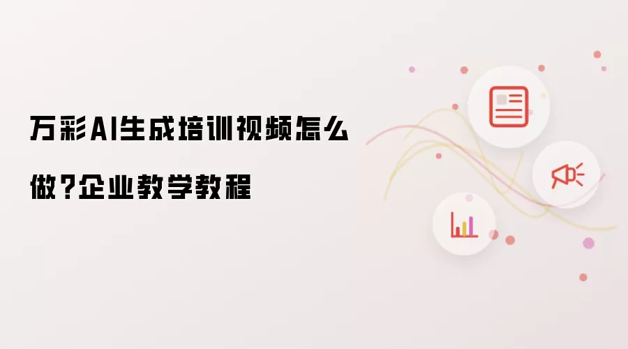 万彩AI生成培训视频怎么做？企业教学教程