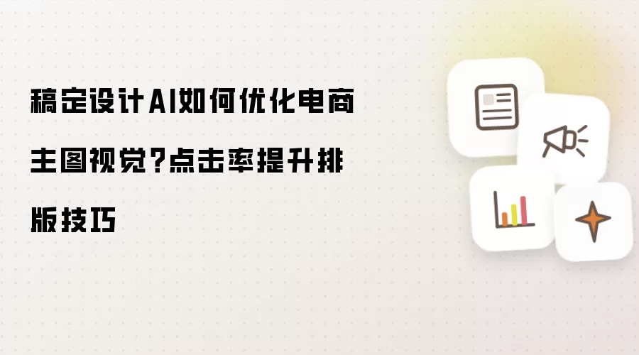 稿定设计AI如何优化电商主图视觉？点击率提升排版技巧