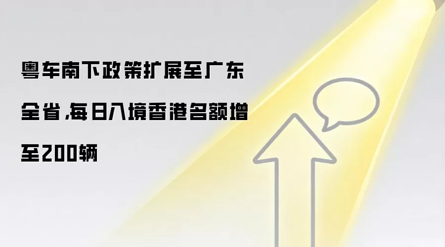粤车南下政策扩展至广东全省,每日入境香港名额增至200辆