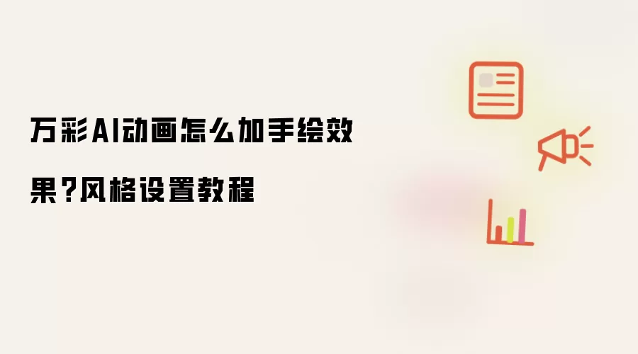 万彩AI动画怎么加手绘效果?风格设置教程