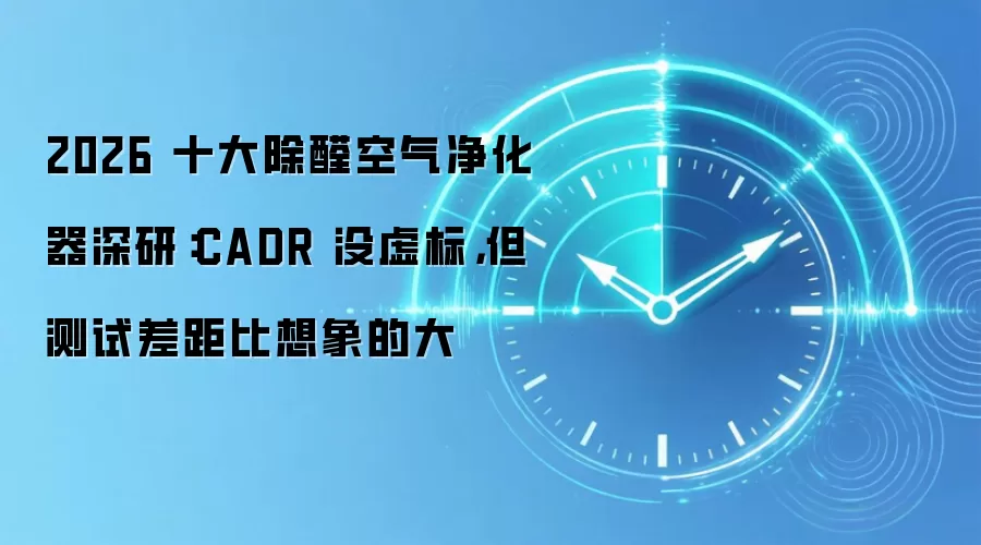 2026 十大除醛空气净化器深研：CADR 没虚标，但测试差距比想象的大