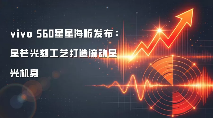 vivo S60星星海版发布：星芒光刻工艺打造流动星光机身