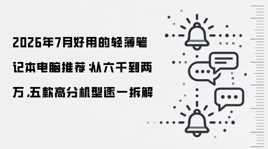 2026年7月好用的轻薄笔记本电脑推荐：从六千到两万，五款高分机型逐一拆解