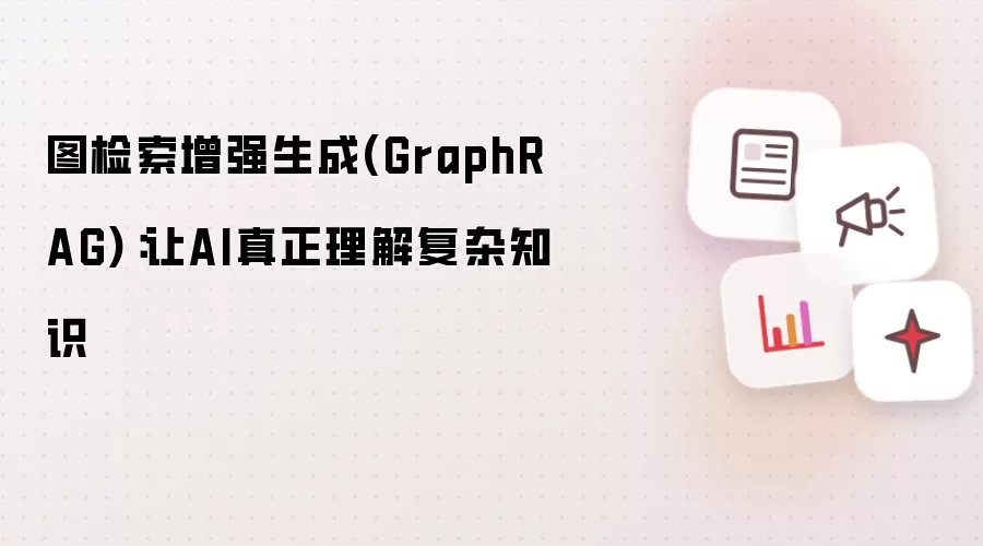 图检索增强生成(GraphRAG):让AI真正理解复杂知识