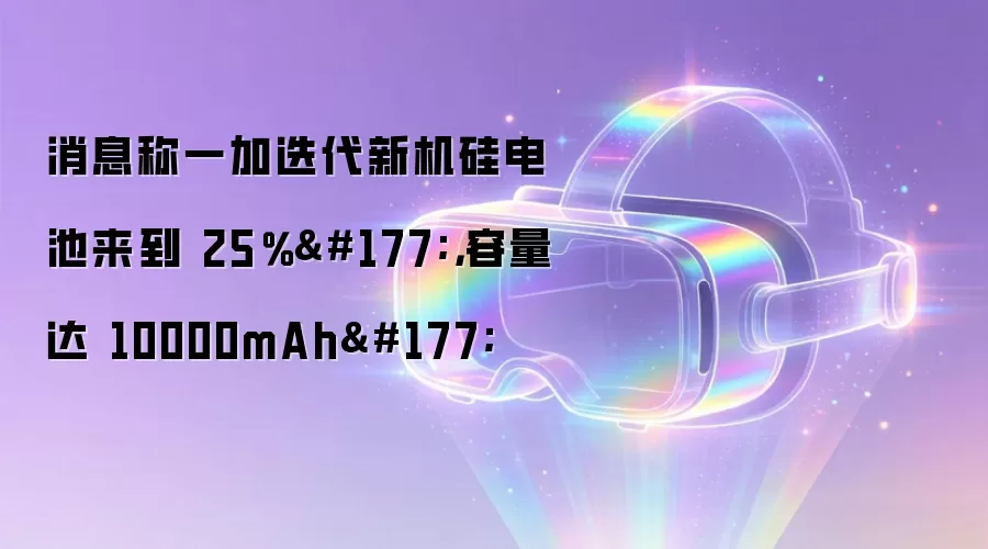 消息称一加迭代新机硅电池来到 25％±，容量达 10000mAh±