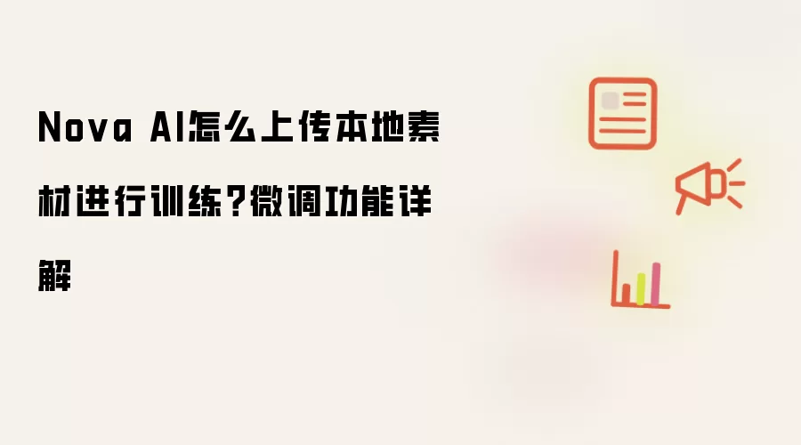 Nova AI怎么上传本地素材进行训练？微调功能详解