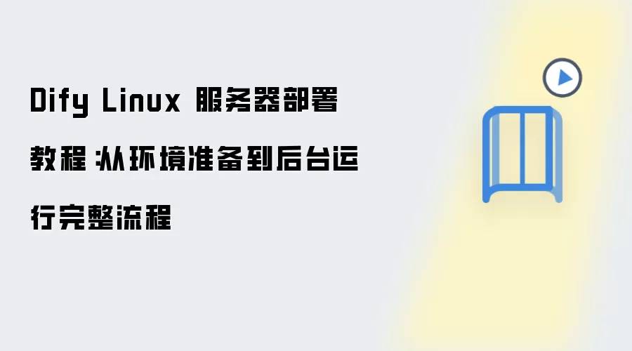 Dify Linux 服务器部署教程:从环境准备到后台运行完整流程