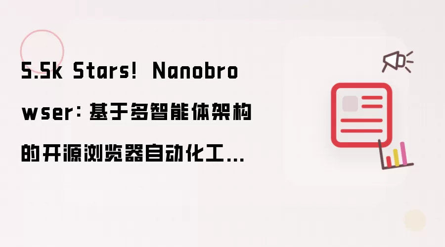 5.5k Stars!  Nanobrowser: 基于多智能体架构的开源浏览器自动化工具（支持多LLM集成）