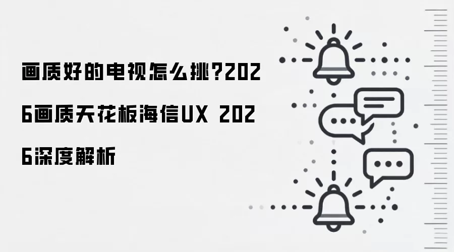 画质好的电视怎么挑?2026画质天花板海信UX 2026深度解析