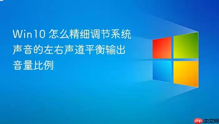 Win10 怎么精细调节系统声音的左右声道平衡输出音量比例