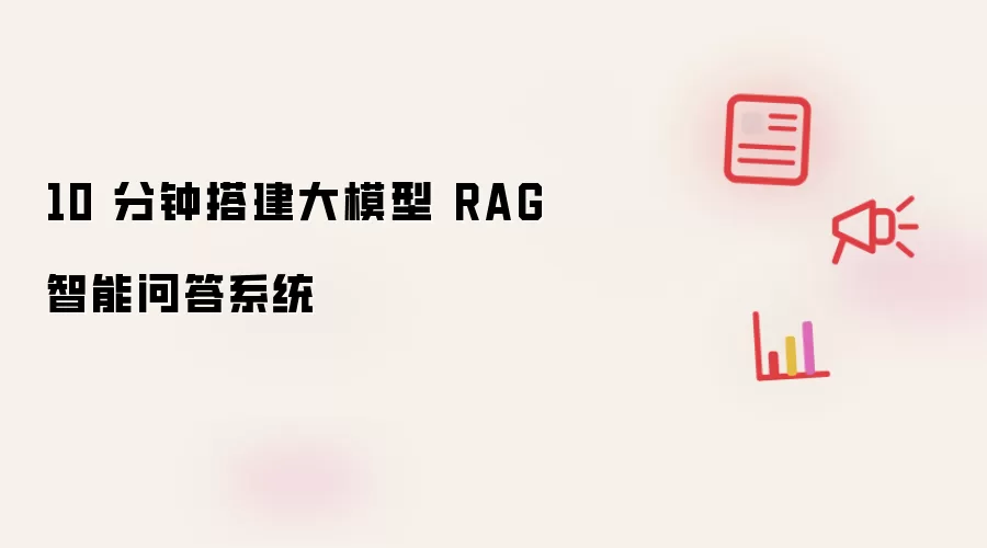 10 分钟搭建大模型 RAG 智能问答系统