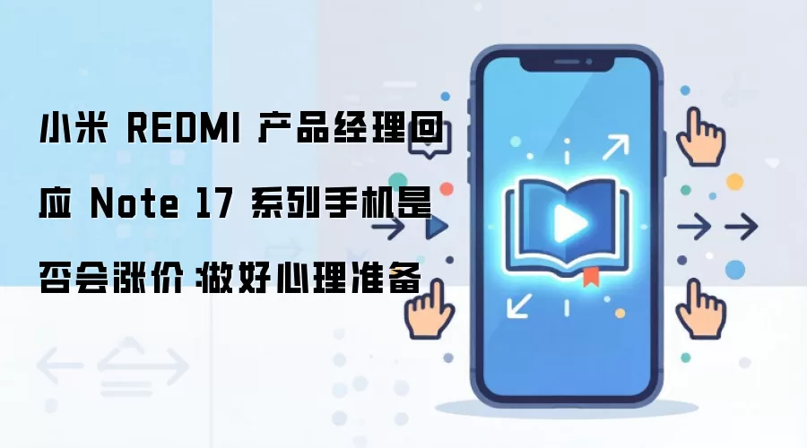 小米 REDMI 产品经理回应 Note 17 系列手机是否会涨价:做好心理准备