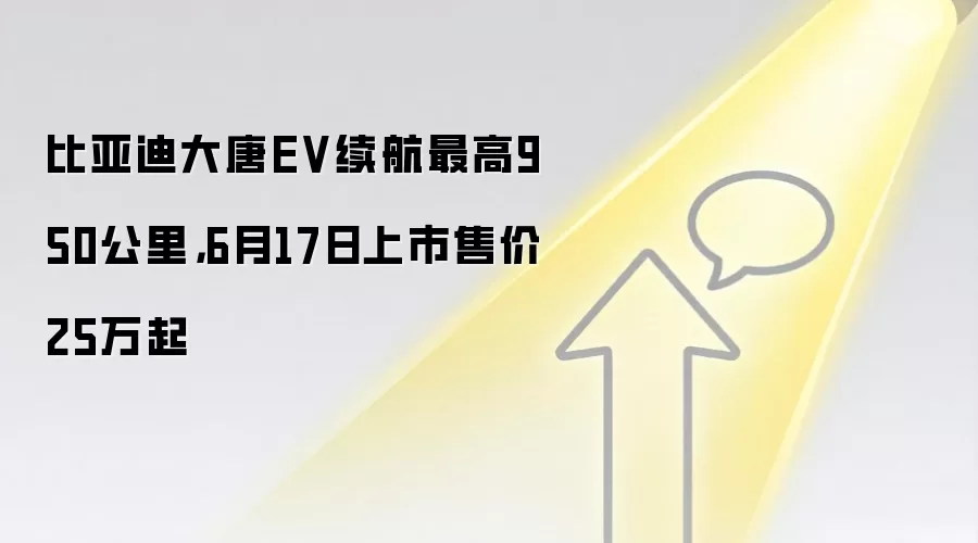 比亚迪大唐EV续航最高950公里,6月17日上市售价25万起