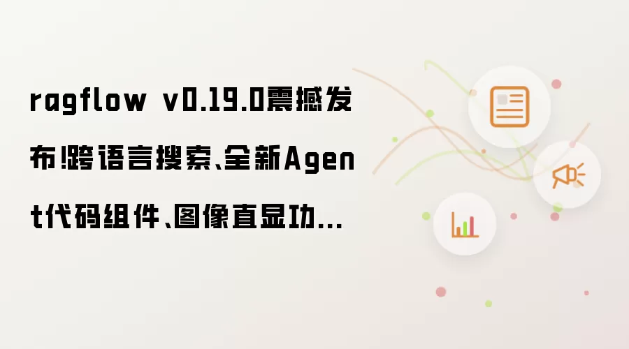 ragflow v0.19.0震撼发布！跨语言搜索、全新Agent代码组件、图像直显功能全面升级！