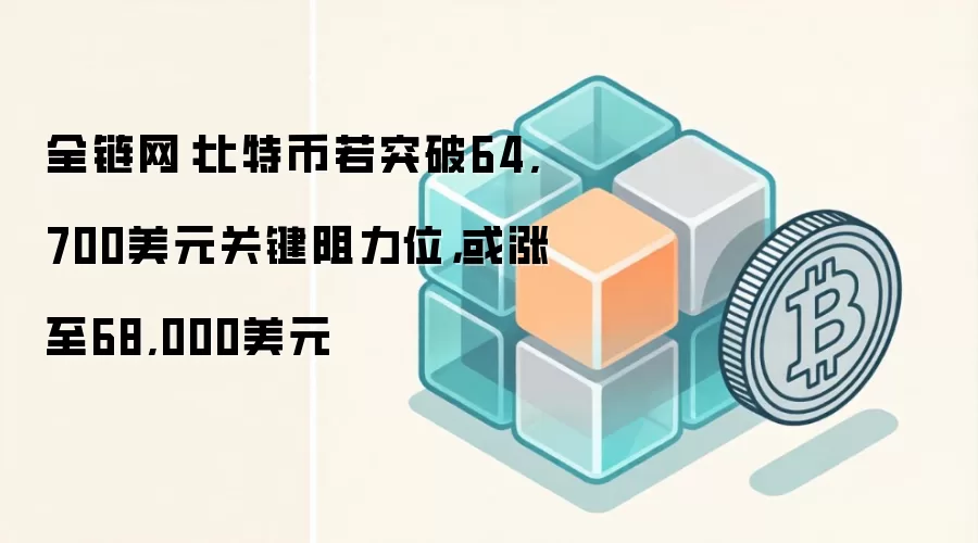 全链网：比特币关键阻力位64,700美元走势分析图