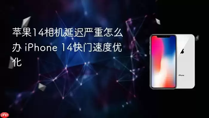 苹果14相机延迟严重怎么办 iPhone 14快门速度优化