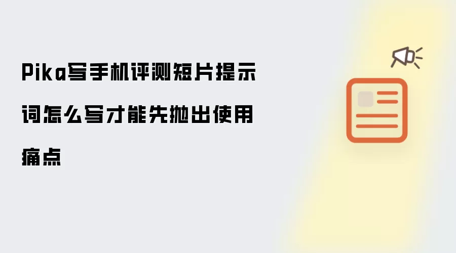 Pika写手机评测短片提示词怎么写才能先抛出使用痛点