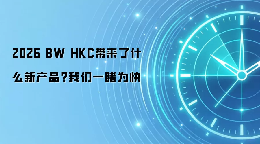 2026 BW HKC带来了什么新产品？我们一睹为快